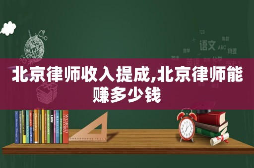 北京律師收入提成,北京律師能賺多少錢