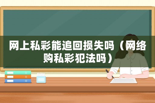 網(wǎng)上私彩能追回?fù)p失嗎（網(wǎng)絡(luò)購(gòu)私彩犯法嗎）