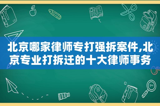 北京哪家律師專打強(qiáng)拆案件,北京專業(yè)打拆遷的十大律師事務(wù)所排名榜