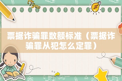 票據(jù)詐騙罪數(shù)額標(biāo)準(zhǔn)（票據(jù)詐騙罪從犯怎么定罪）