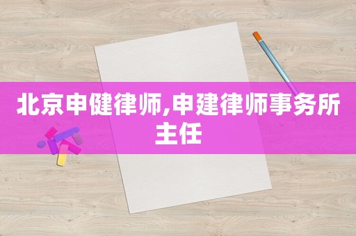 北京申健律師,申建律師事務(wù)所主任