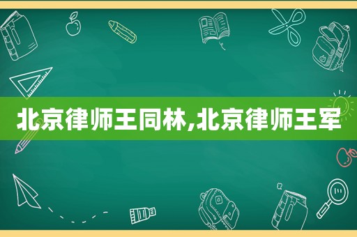 北京律師王同林,北京律師王軍