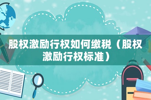 股權(quán)激勵(lì)行權(quán)如何繳稅（股權(quán)激勵(lì)行權(quán)標(biāo)準(zhǔn)）