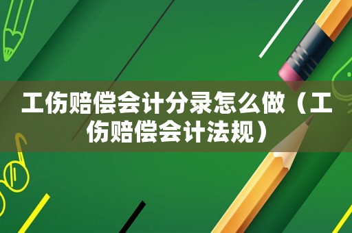 工傷賠償會(huì)計(jì)分錄怎么做（工傷賠償會(huì)計(jì)法規(guī)）