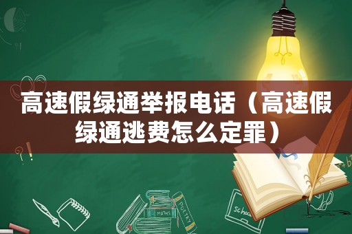 高速假綠通舉報電話（高速假綠通逃費怎么定罪）