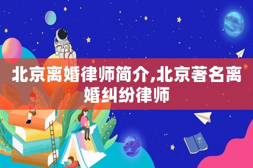 北京離婚律師簡(jiǎn)介,北京著名離婚糾紛律師