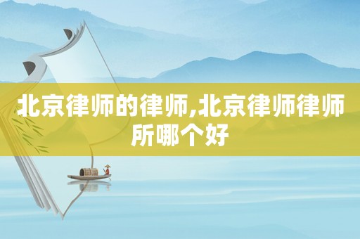 北京律師的律師,北京律師律師所哪個(gè)好