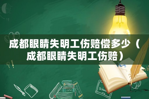 成都眼睛失明工傷賠償多少（成都眼睛失明工傷賠）