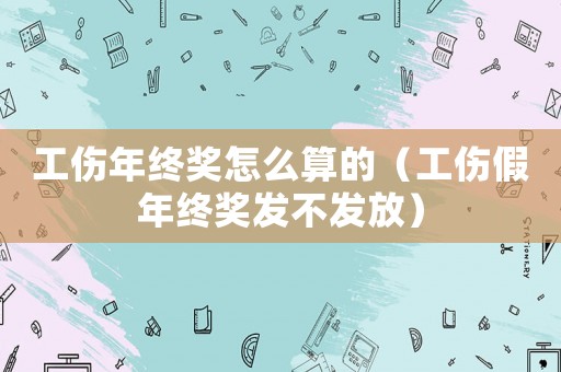 工傷年終獎怎么算的（工傷假年終獎發(fā)不發(fā)放）