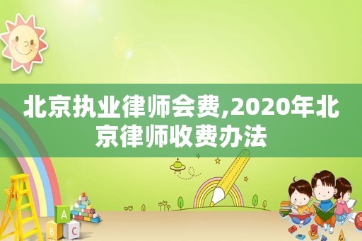 北京執(zhí)業(yè)律師會費,2020年北京律師收費辦法