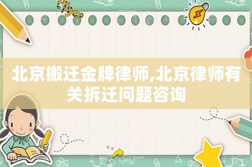 北京搬遷金牌律師,北京律師有關拆遷問題咨詢