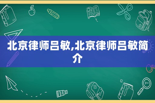 北京律師呂敏,北京律師呂敏簡介