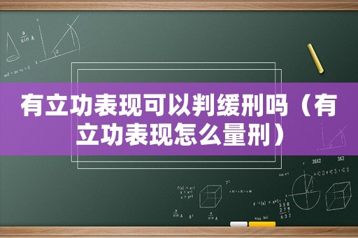 有立功表現(xiàn)可以判緩刑嗎（有立功表現(xiàn)怎么量刑）