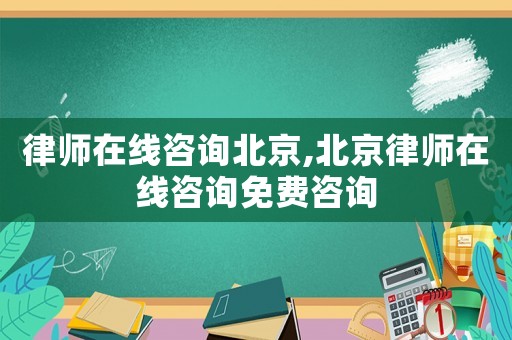 律師在線咨詢北京,北京律師在線咨詢免費(fèi)咨詢