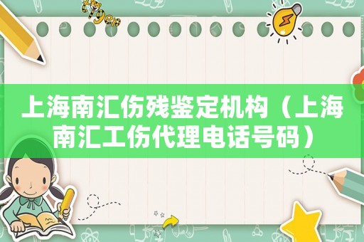 上海南匯傷殘鑒定機(jī)構(gòu)（上海南匯工傷代理電話號(hào)碼）