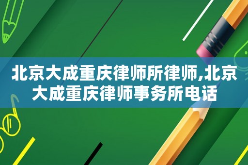 北京大成重慶律師所律師,北京大成重慶律師事務(wù)所電話