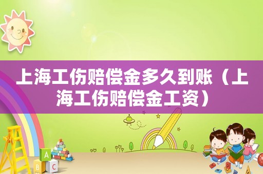 上海工傷賠償金多久到賬（上海工傷賠償金工資）