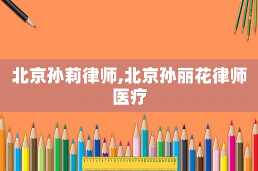 北京孫莉律師,北京孫麗花律師醫(yī)療