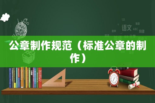 公章制作規(guī)范（標(biāo)準(zhǔn)公章的制作）