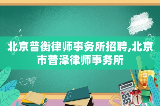 北京普衡律師事務(wù)所招聘,北京市普澤律師事務(wù)所