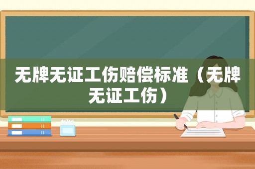 無牌無證工傷賠償標(biāo)準(zhǔn)（無牌無證工傷）