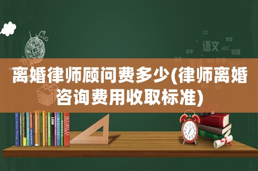 離婚律師顧問費多少(律師離婚咨詢費用收取標準)