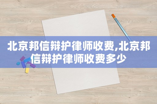 北京邦信辯護律師收費,北京邦信辯護律師收費多少