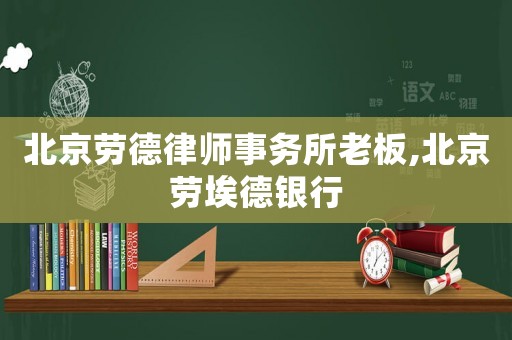 北京勞德律師事務(wù)所老板,北京勞埃德銀行