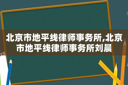 北京市地平線律師事務(wù)所,北京市地平線律師事務(wù)所劉晨