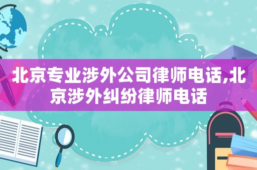 北京專業(yè)涉外公司律師電話,北京涉外糾紛律師電話