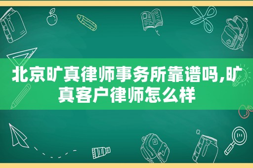 北京曠真律師事務(wù)所靠譜嗎,曠真客戶律師怎么樣