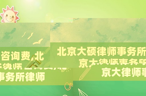 北京大碩律師事務(wù)所咨詢費(fèi),北京大律師事務(wù)所律師