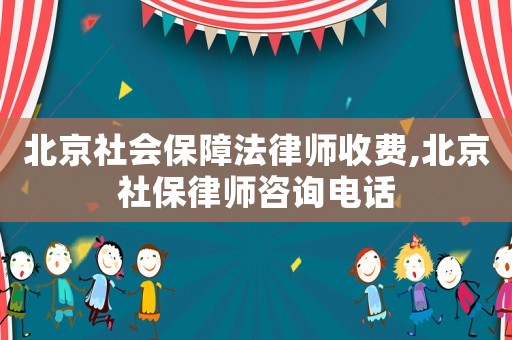 北京社會(huì)保障法律師收費(fèi),北京社保律師咨詢電話