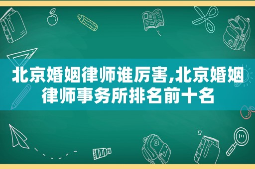 北京婚姻律師誰厲害,北京婚姻律師事務(wù)所排名前十名