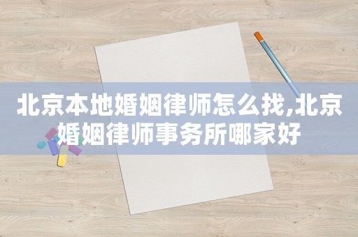 北京本地婚姻律師怎么找,北京婚姻律師事務(wù)所哪家好