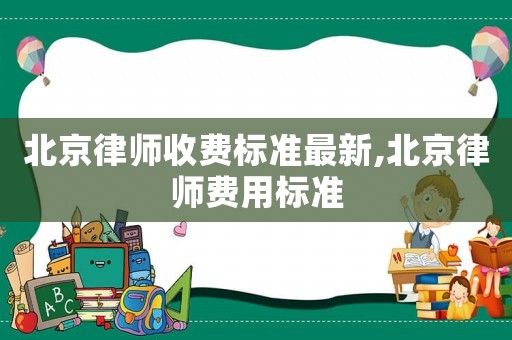 北京律師收費標(biāo)準(zhǔn)最新,北京律師費用標(biāo)準(zhǔn)