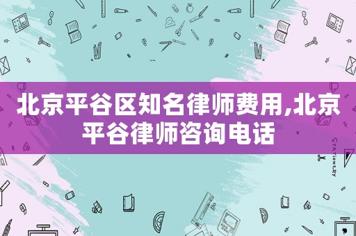 北京平谷區(qū)知名律師費(fèi)用,北京平谷律師咨詢電話