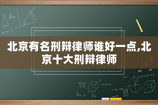 北京有名刑辯律師誰(shuí)好一點(diǎn),北京十大刑辯律師