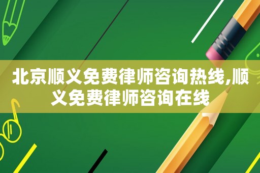 北京順義免費(fèi)律師咨詢熱線,順義免費(fèi)律師咨詢?cè)诰€