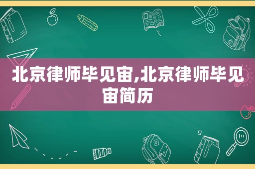 北京律師畢見(jiàn)宙,北京律師畢見(jiàn)宙簡(jiǎn)歷