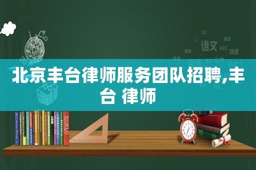 北京豐臺律師服務團隊招聘,豐臺 律師