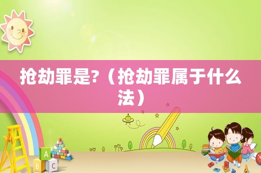 搶劫罪是?（搶劫罪屬于什么法）