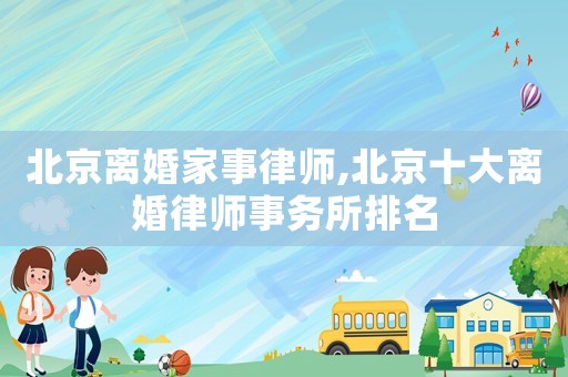 北京離婚家事律師,北京十大離婚律師事務(wù)所排名