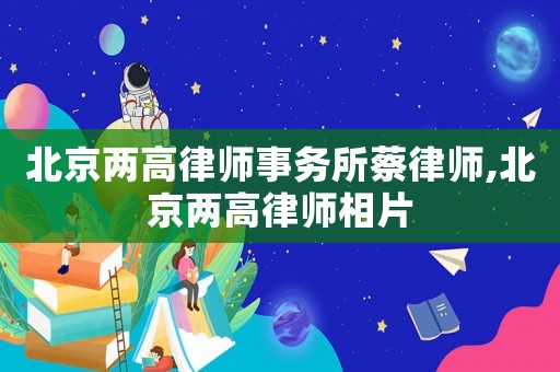 北京兩高律師事務(wù)所蔡律師,北京兩高律師相片