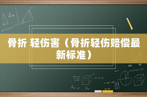 骨折 輕傷害（骨折輕傷賠償最新標(biāo)準(zhǔn)）