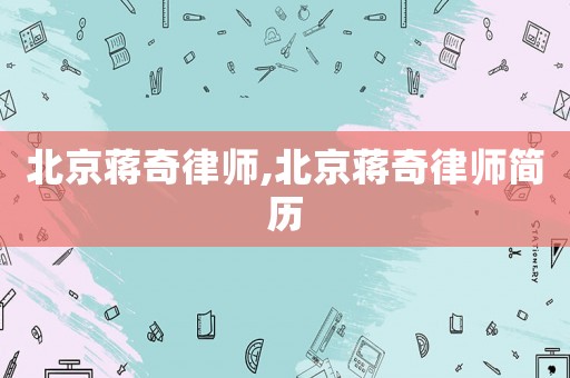 北京蔣奇律師,北京蔣奇律師簡(jiǎn)歷