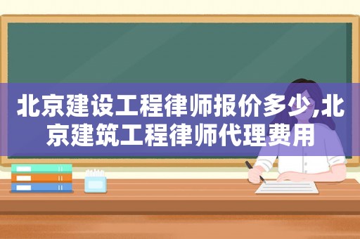 北京建設(shè)工程律師報(bào)價(jià)多少,北京建筑工程律師代理費(fèi)用