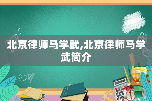 北京律師馬學(xué)武,北京律師馬學(xué)武簡介