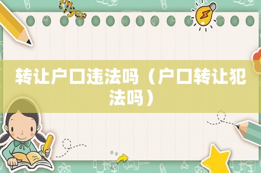 轉(zhuǎn)讓戶口違法嗎（戶口轉(zhuǎn)讓犯法嗎）