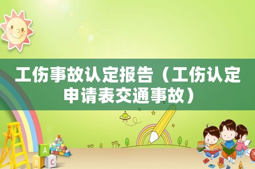 工傷事故認(rèn)定報告（工傷認(rèn)定申請表交通事故）